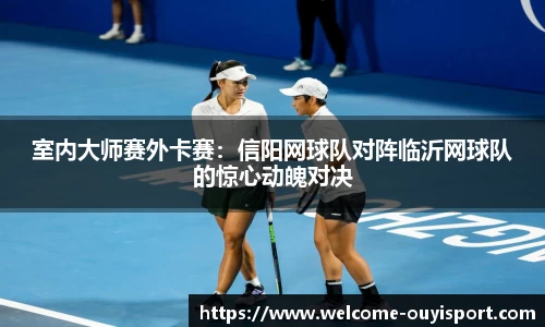 室内大师赛外卡赛：信阳网球队对阵临沂网球队的惊心动魄对决