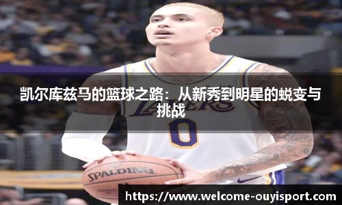 凯尔库兹马的篮球之路：从新秀到明星的蜕变与挑战