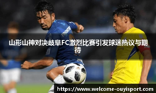 山形山神对决歧阜FC激烈比赛引发球迷热议与期待