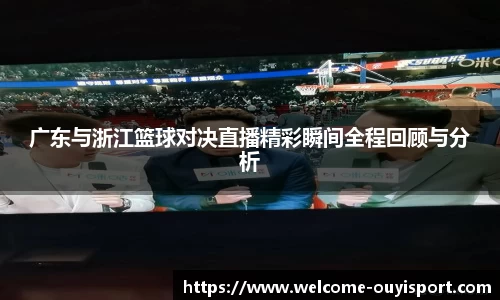广东与浙江篮球对决直播精彩瞬间全程回顾与分析