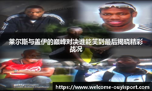 莱尔斯与盖伊的巅峰对决谁能笑到最后揭晓精彩战况